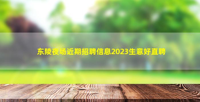 东陵夜场近期招聘信息2023生意好直聘