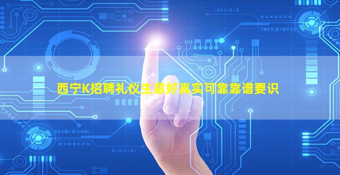 西宁K招聘礼仪生意好真实可靠靠谱要识
